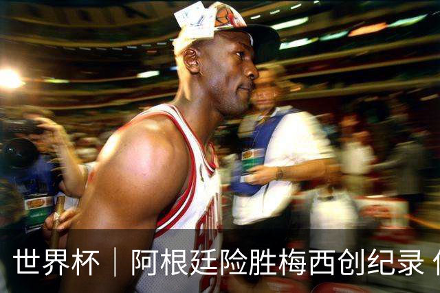 世界杯｜阿根廷险胜梅西创纪录 佛得角虽败犹荣