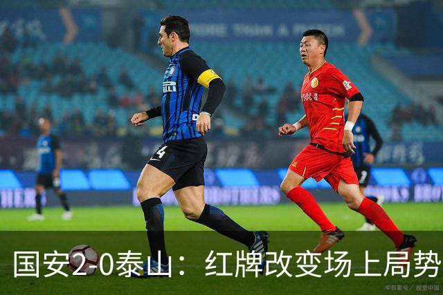 国安2-0泰山：红牌改变场上局势，U23国脚再遭“教训”