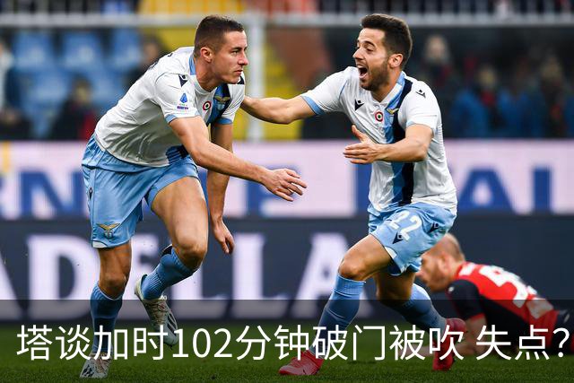 塔谈加时102分钟破门被吹 失点？困难时刻还会承担责任