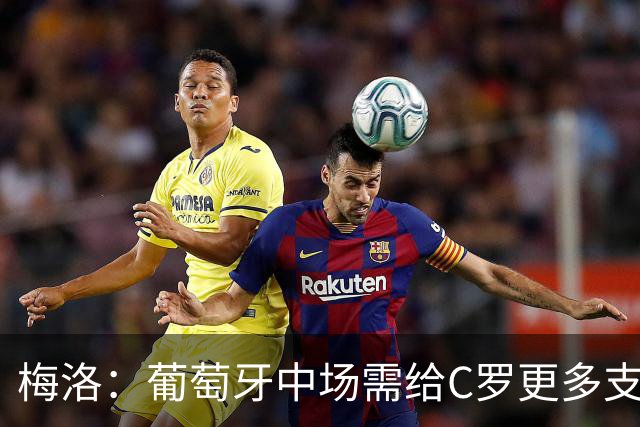 梅洛：葡萄牙中场需给C罗更多支持，他们在巴黎明明总能传出好球