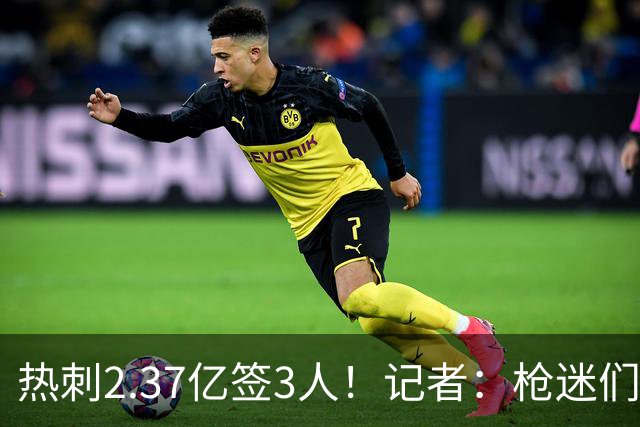 热刺2.37亿签3人！记者：枪迷们别慌，阿森纳预计也有大手笔引援